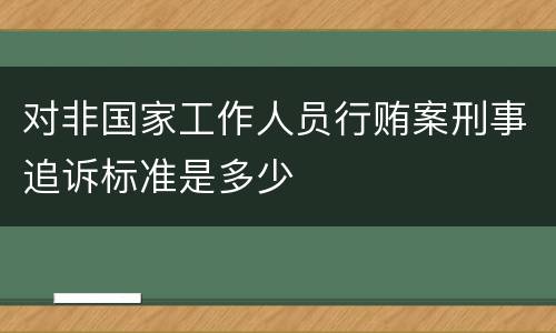 对非国家工作人员行贿案刑事追诉标准是多少