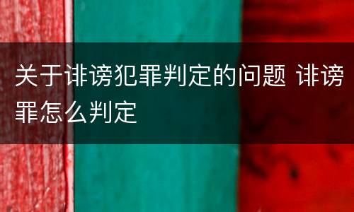 关于诽谤犯罪判定的问题 诽谤罪怎么判定