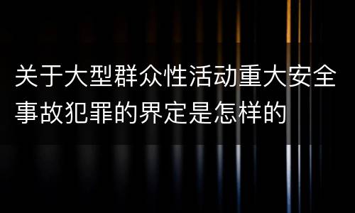 关于大型群众性活动重大安全事故犯罪的界定是怎样的