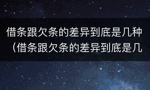 借条跟欠条的差异到底是几种（借条跟欠条的差异到底是几种情形）