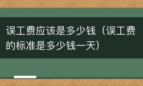 误工费应该是多少钱（误工费的标准是多少钱一天）