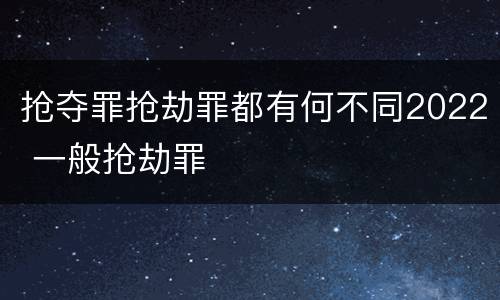 抢夺罪抢劫罪都有何不同2022 一般抢劫罪
