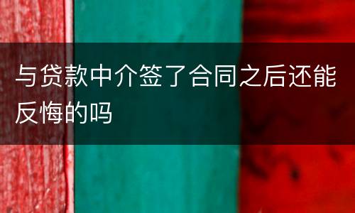 与贷款中介签了合同之后还能反悔的吗