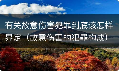 有关故意伤害犯罪到底该怎样界定（故意伤害的犯罪构成）