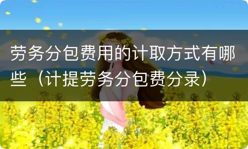 劳务分包费用的计取方式有哪些（计提劳务分包费分录）