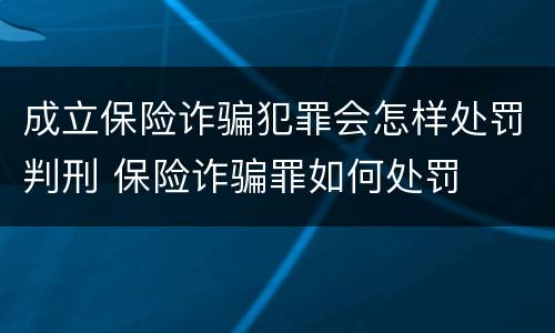 成立保险诈骗犯罪会怎样处罚判刑 保险诈骗罪如何处罚