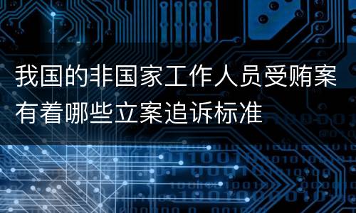 我国的非国家工作人员受贿案有着哪些立案追诉标准