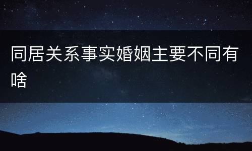 同居关系事实婚姻主要不同有啥