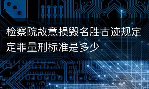 检察院故意损毁名胜古迹规定定罪量刑标准是多少