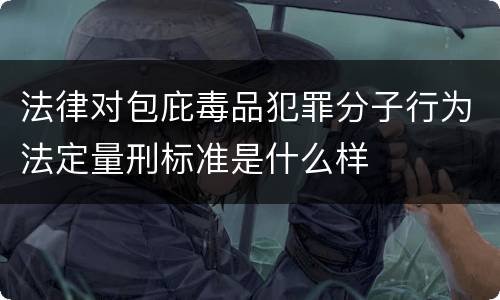 法律对包庇毒品犯罪分子行为法定量刑标准是什么样