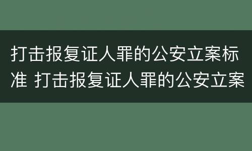 打击报复证人罪的公安立案标准 打击报复证人罪的公安立案标准是什么