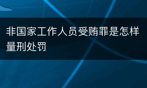 非国家工作人员受贿罪是怎样量刑处罚