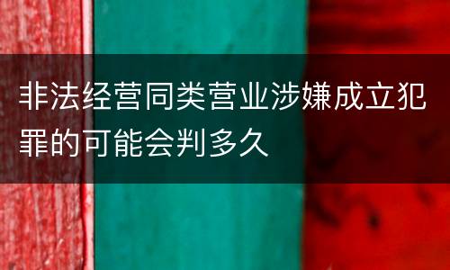 非法经营同类营业涉嫌成立犯罪的可能会判多久