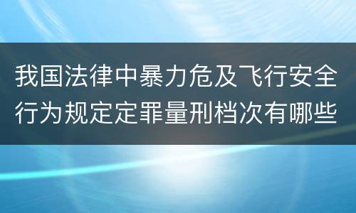 我国法律中暴力危及飞行安全行为规定定罪量刑档次有哪些