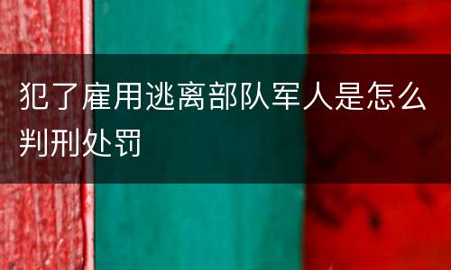 犯了雇用逃离部队军人是怎么判刑处罚