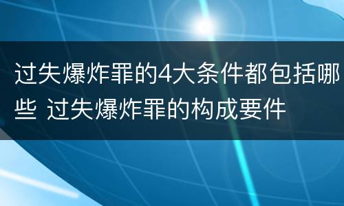 过失爆炸罪的4大条件都包括哪些 过失爆炸罪的构成要件
