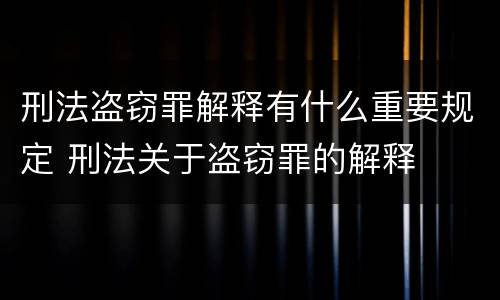 刑法盗窃罪解释有什么重要规定 刑法关于盗窃罪的解释