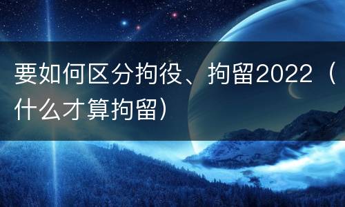 要如何区分拘役、拘留2022（什么才算拘留）