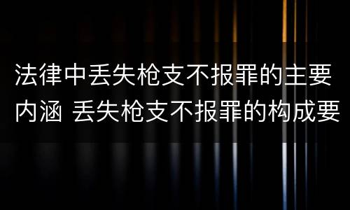 法律中丢失枪支不报罪的主要内涵 丢失枪支不报罪的构成要件