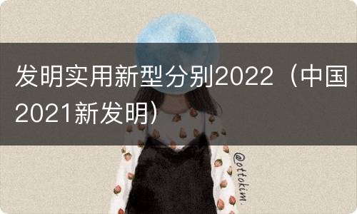 发明实用新型分别2022（中国2021新发明）