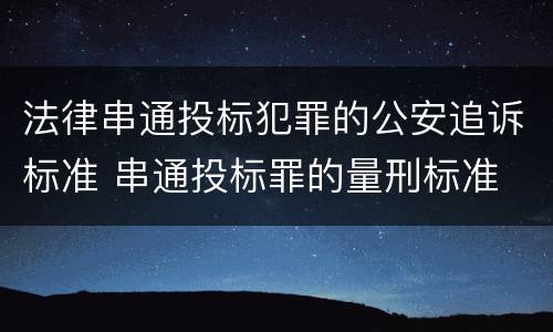 法律串通投标犯罪的公安追诉标准 串通投标罪的量刑标准