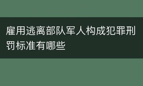 雇用逃离部队军人构成犯罪刑罚标准有哪些