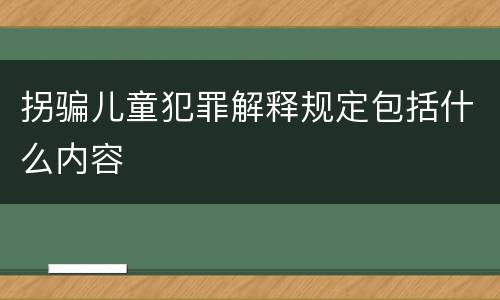 拐骗儿童犯罪解释规定包括什么内容
