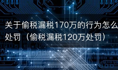 关于偷税漏税170万的行为怎么处罚（偷税漏税120万处罚）