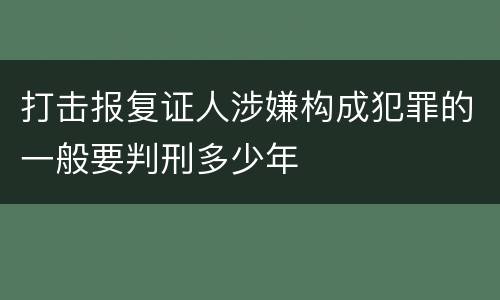 打击报复证人涉嫌构成犯罪的一般要判刑多少年