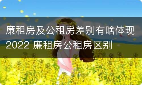 廉租房及公租房差别有啥体现2022 廉租房公租房区别