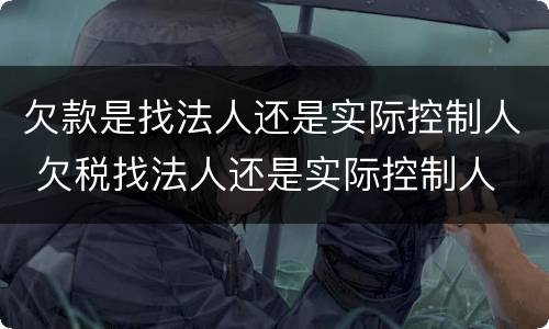 欠款是找法人还是实际控制人 欠税找法人还是实际控制人