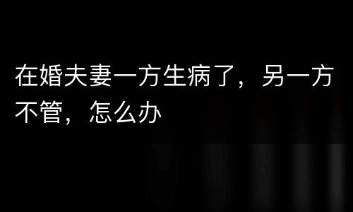 在婚夫妻一方生病了，另一方不管，怎么办