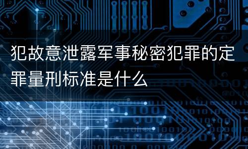 犯故意泄露军事秘密犯罪的定罪量刑标准是什么