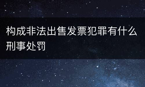 构成非法出售发票犯罪有什么刑事处罚