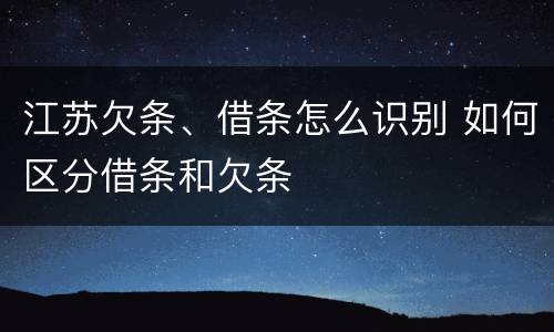 江苏欠条、借条怎么识别 如何区分借条和欠条