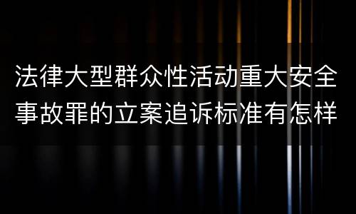 法律大型群众性活动重大安全事故罪的立案追诉标准有怎样的规定