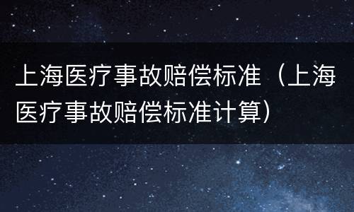 上海医疗事故赔偿标准（上海医疗事故赔偿标准计算）