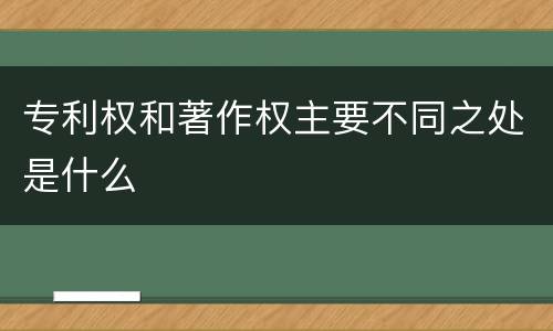 专利权和著作权主要不同之处是什么