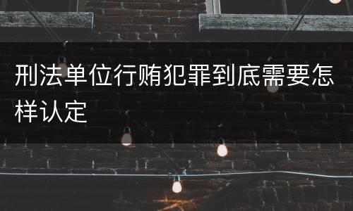 刑法单位行贿犯罪到底需要怎样认定