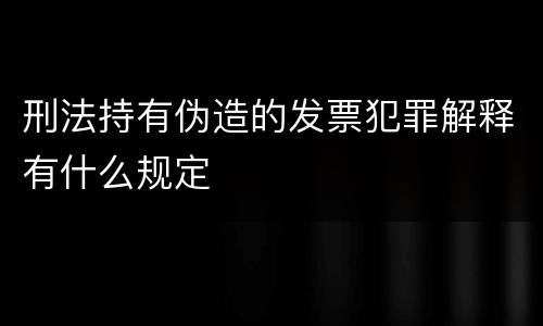 刑法持有伪造的发票犯罪解释有什么规定