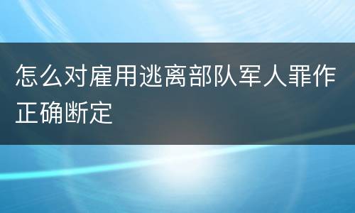 怎么对雇用逃离部队军人罪作正确断定