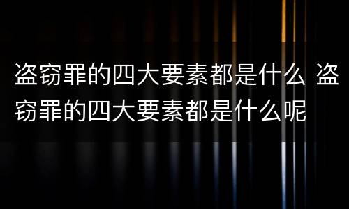 盗窃罪的四大要素都是什么 盗窃罪的四大要素都是什么呢