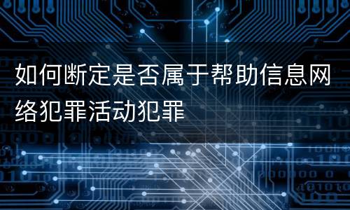 如何断定是否属于帮助信息网络犯罪活动犯罪