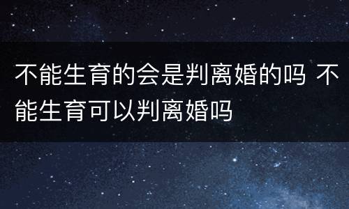 不能生育的会是判离婚的吗 不能生育可以判离婚吗