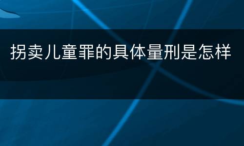 拐卖儿童罪的具体量刑是怎样