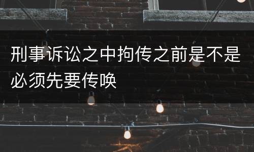 刑事诉讼之中拘传之前是不是必须先要传唤