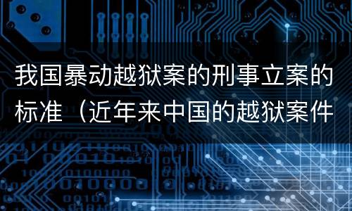 我国暴动越狱案的刑事立案的标准（近年来中国的越狱案件）