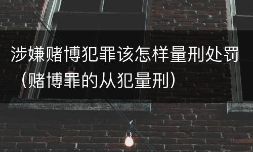 涉嫌赌博犯罪该怎样量刑处罚（赌博罪的从犯量刑）