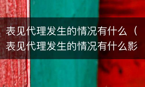 表见代理发生的情况有什么（表见代理发生的情况有什么影响）