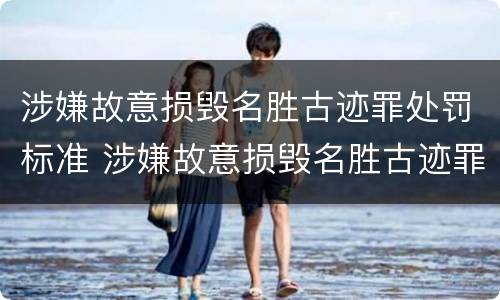 涉嫌故意损毁名胜古迹罪处罚标准 涉嫌故意损毁名胜古迹罪处罚标准是多少
